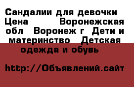 Сандалии для девочки › Цена ­ 550 - Воронежская обл., Воронеж г. Дети и материнство » Детская одежда и обувь   